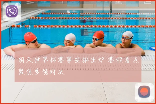 明天世界杯赛事安排出炉 赛程看点聚焦多场对决