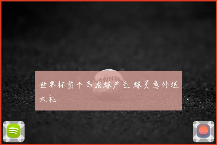 世界杯首个乌龙球产生 球员意外送大礼