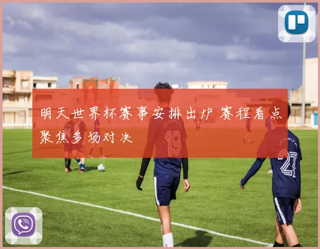 明天世界杯赛事安排出炉 赛程看点聚焦多场对决