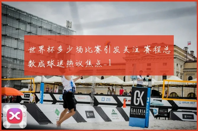 世界杯多少场比赛引发关注 赛程总数成球迷热议焦点_1