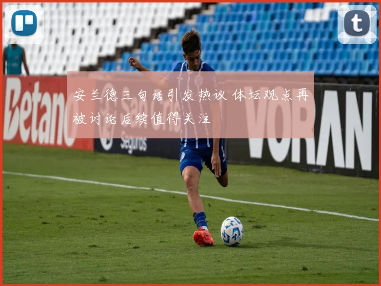 安兰德三句话引发热议 体坛观点再被讨论后续值得关注
