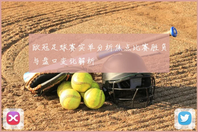 欧冠足球赛实单分析焦点比赛胜负与盘口变化解析