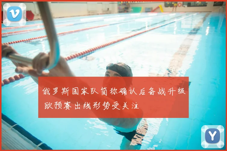 俄罗斯国家队简称确认后备战升级 欧预赛出线形势受关注