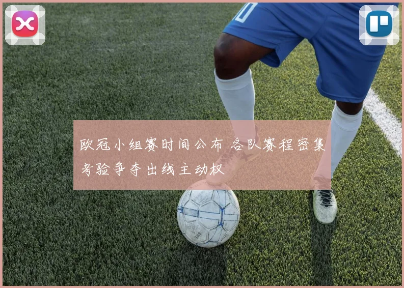 欧冠小组赛时间公布 各队赛程密集考验争夺出线主动权
