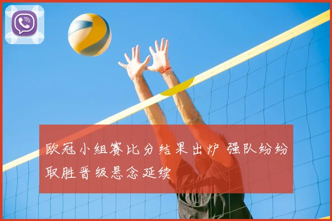 欧冠小组赛比分结果出炉 强队纷纷取胜晋级悬念延续