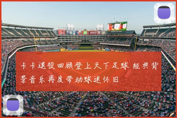 卡卡退役回顾登上天下足球 经典背景音乐再度带动球迷怀旧