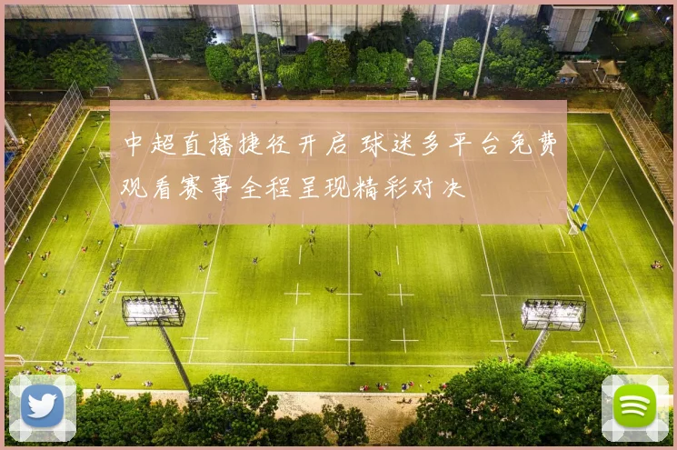 中超直播捷径开启 球迷多平台免费观看赛事全程呈现精彩对决