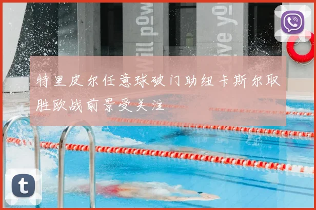 特里皮尔任意球破门助纽卡斯尔取胜欧战前景受关注
