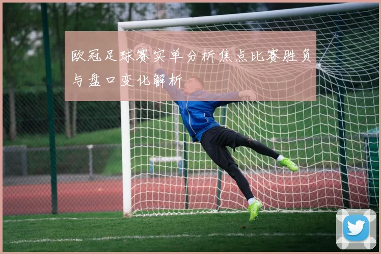 欧冠足球赛实单分析焦点比赛胜负与盘口变化解析