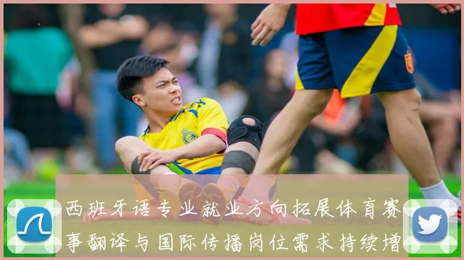 西班牙语专业就业方向拓展体育赛事翻译与国际传播岗位需求持续增长