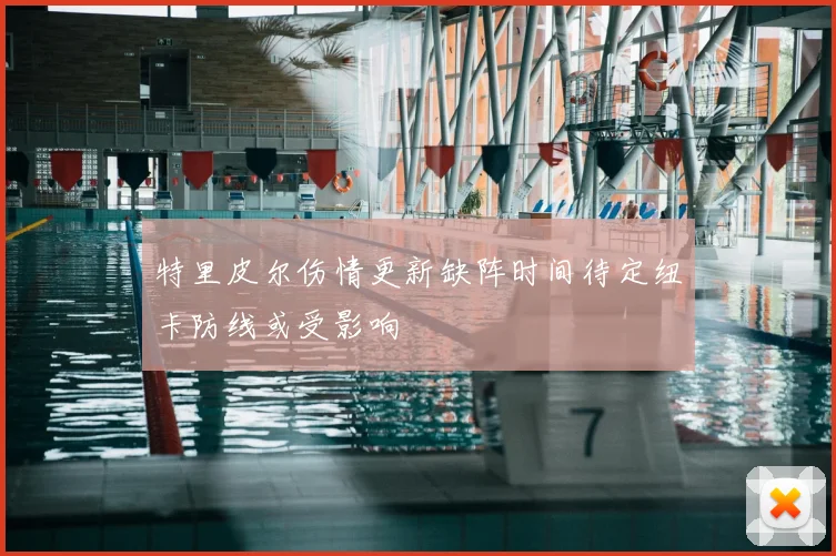 特里皮尔伤情更新缺阵时间待定纽卡防线或受影响