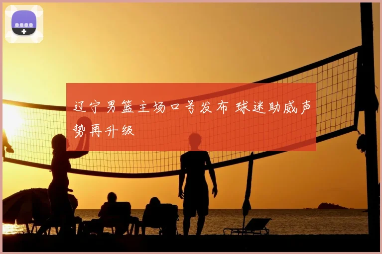 辽宁男篮主场口号发布 球迷助威声势再升级