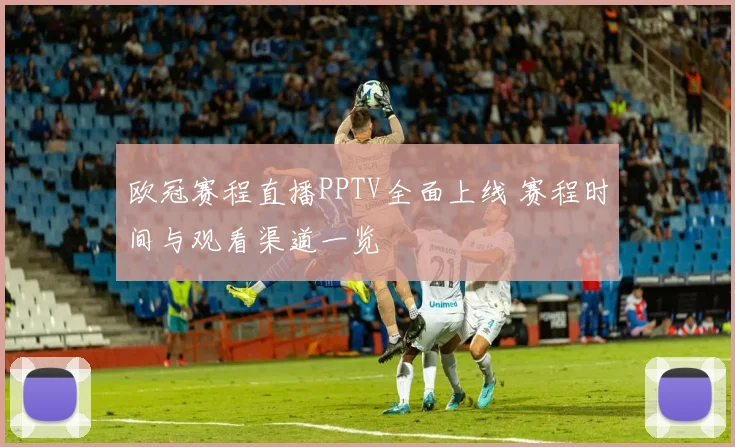 欧冠赛程直播PPTV全面上线 赛程时间与观看渠道一览