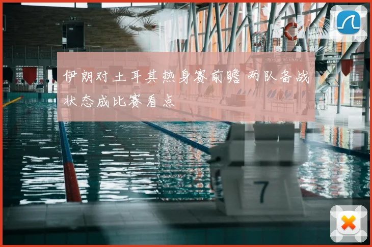 伊朗对土耳其热身赛前瞻 两队备战状态成比赛看点