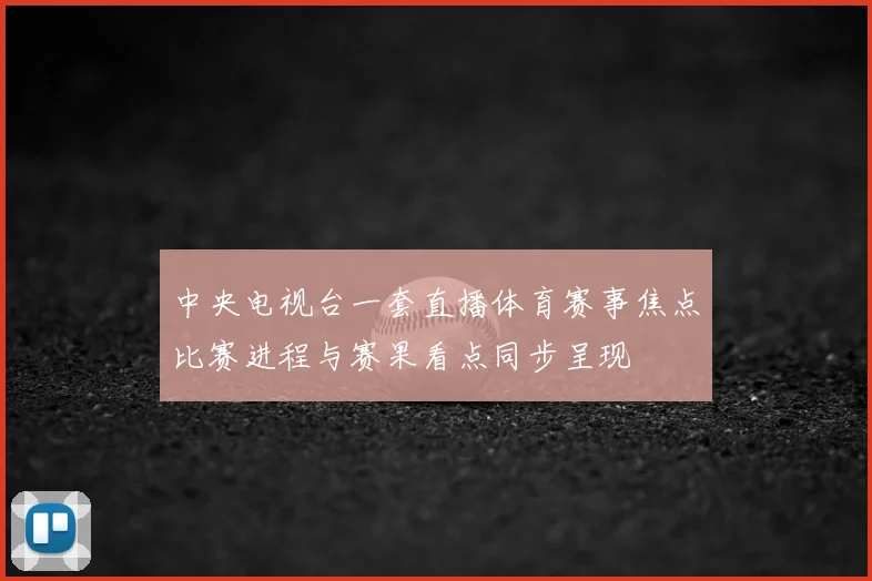 中央电视台一套直播体育赛事焦点比赛进程与赛果看点同步呈现