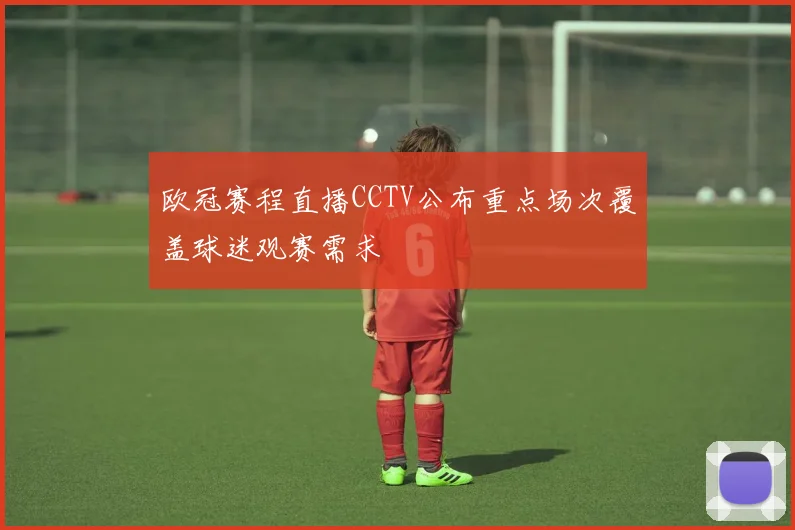 欧冠赛程直播CCTV公布重点场次覆盖球迷观赛需求